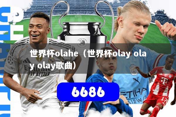 世界杯olahe(世界杯olay olay olay歌曲)
