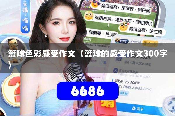 篮球色彩感受作文（篮球的感受作文300字）