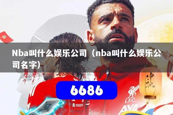 Nba叫什么娱乐公司（nba叫什么娱乐公司名字）