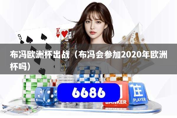 布冯欧洲杯出战（布冯会参加2020年欧洲杯吗）