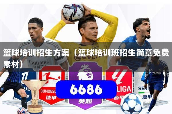 篮球培训招生方案（篮球培训班招生简章免费素材）