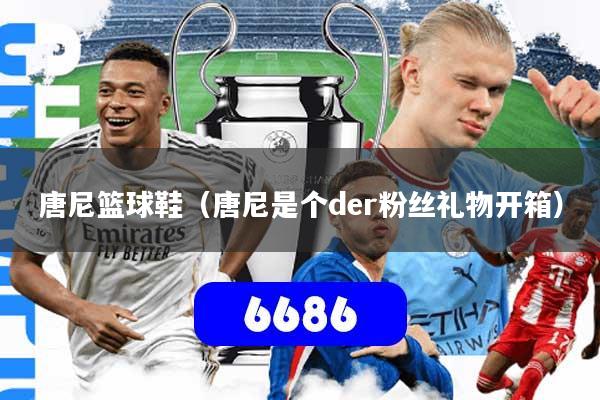 唐尼篮球鞋（唐尼是个der粉丝礼物开箱）