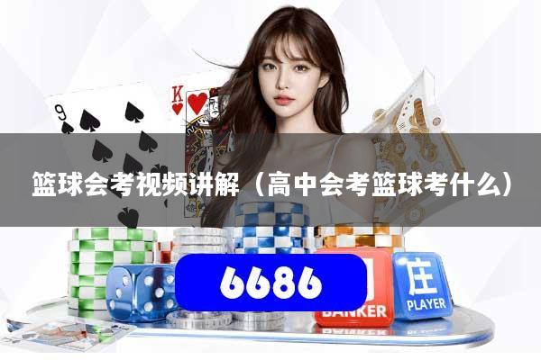 详细阅读:篮球会考视频讲解(高中会考篮球考什么) 篮球会考视频讲解(高中会考篮球考什么)